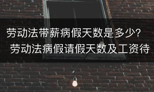 劳动法带薪病假天数是多少？ 劳动法病假请假天数及工资待遇