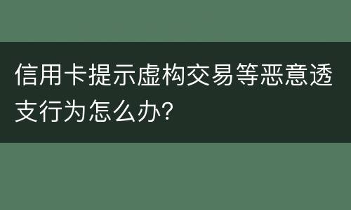 信用卡提示虚构交易等恶意透支行为怎么办？
