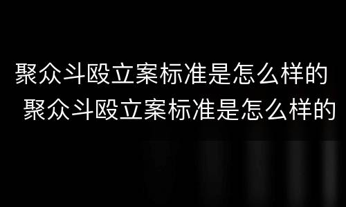 聚众斗殴立案标准是怎么样的 聚众斗殴立案标准是怎么样的案例