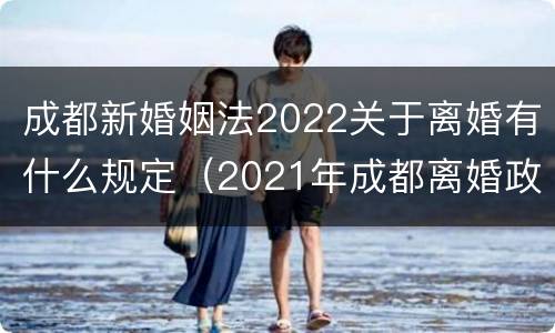 成都新婚姻法2022关于离婚有什么规定（2021年成都离婚政策）