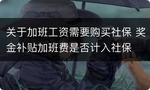 关于加班工资需要购买社保 奖金补贴加班费是否计入社保