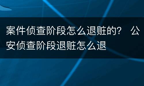 案件侦查阶段怎么退赃的？ 公安侦查阶段退赃怎么退