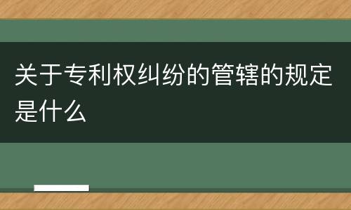 关于专利权纠纷的管辖的规定是什么