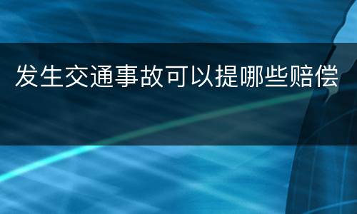 发生交通事故可以提哪些赔偿