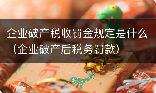 企业破产税收罚金规定是什么（企业破产后税务罚款）