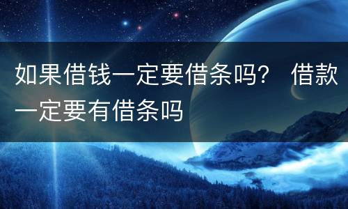 如果借钱一定要借条吗？ 借款一定要有借条吗