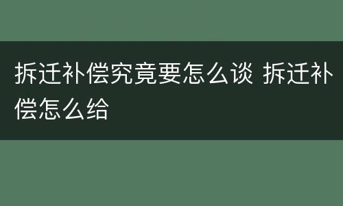 拆迁补偿究竟要怎么谈 拆迁补偿怎么给