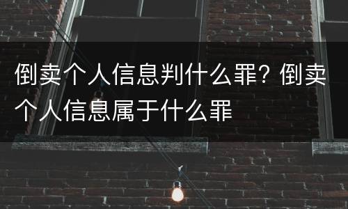 倒卖个人信息判什么罪? 倒卖个人信息属于什么罪