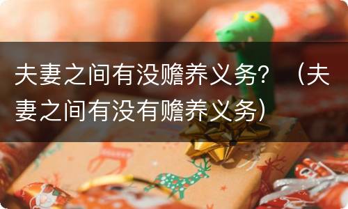 夫妻之间有没赡养义务？（夫妻之间有没有赡养义务）