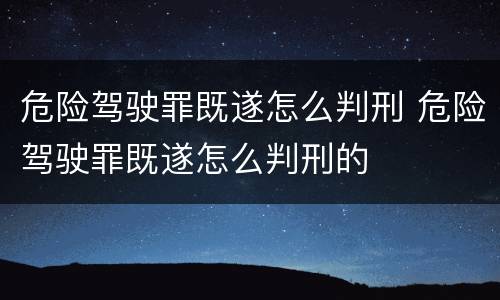 危险驾驶罪既遂怎么判刑 危险驾驶罪既遂怎么判刑的