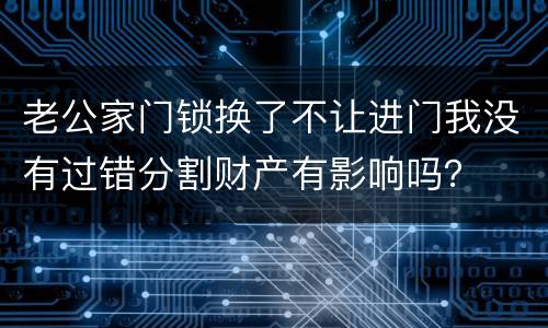 老公家门锁换了不让进门我没有过错分割财产有影响吗？
