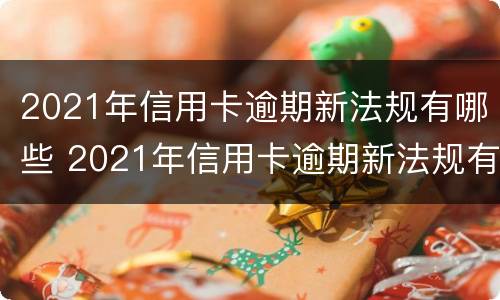 2021年信用卡逾期新法规有哪些 2021年信用卡逾期新法规有哪些问题
