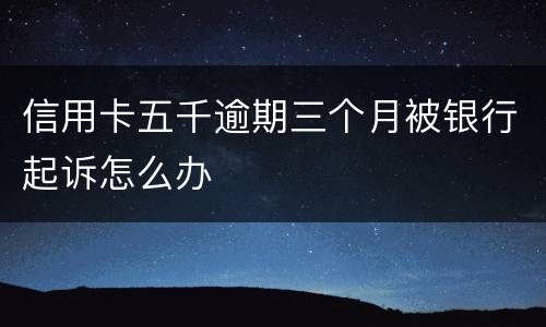 信用卡五千逾期三个月被银行起诉怎么办
