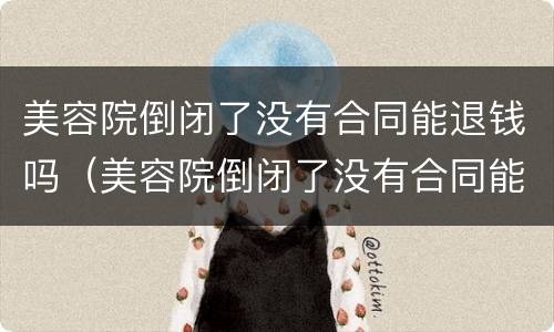 美容院倒闭了没有合同能退钱吗（美容院倒闭了没有合同能退钱吗怎么办）