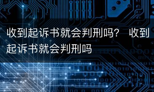 收到起诉书就会判刑吗？ 收到起诉书就会判刑吗