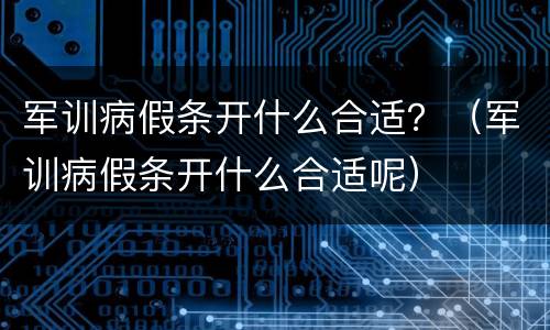 军训病假条开什么合适？（军训病假条开什么合适呢）