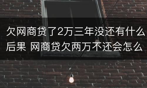 欠网商贷了2万三年没还有什么后果 网商贷欠两万不还会怎么样