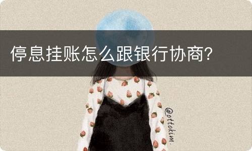 停息挂账怎么跟银行协商？