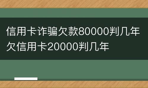 信用卡诈骗欠款80000判几年 欠信用卡20000判几年