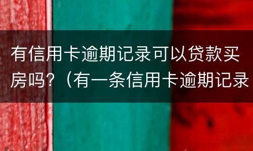 有信用卡逾期记录可以贷款买房吗?（有一条信用卡逾期记录影响买房贷款吗）