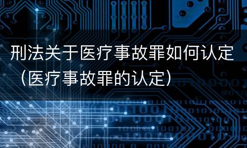 刑法关于医疗事故罪如何认定（医疗事故罪的认定）