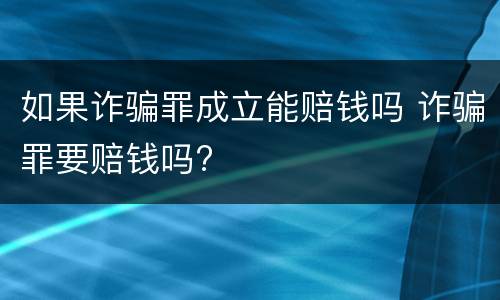 如果诈骗罪成立能赔钱吗 诈骗罪要赔钱吗?