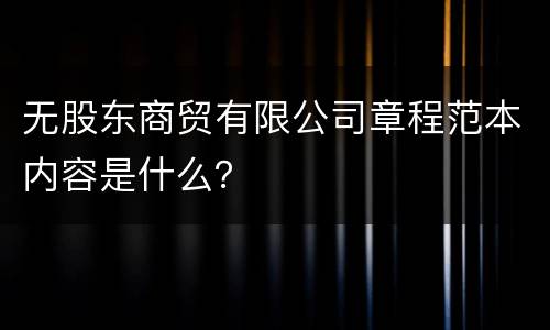 无股东商贸有限公司章程范本内容是什么？