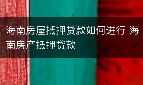 海南房屋抵押贷款如何进行 海南房产抵押贷款