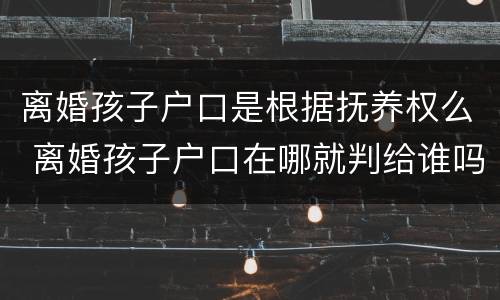 离婚孩子户口是根据抚养权么 离婚孩子户口在哪就判给谁吗
