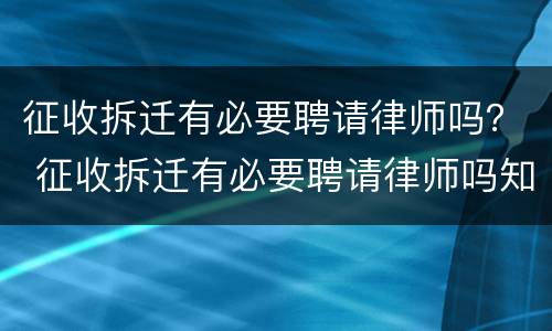 征收拆迁有必要聘请律师吗？ 征收拆迁有必要聘请律师吗知乎