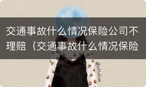 交通事故什么情况保险公司不理赔（交通事故什么情况保险公司不理赔了）