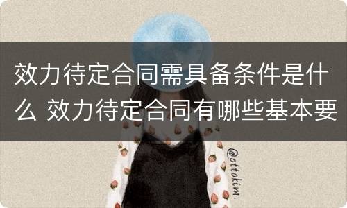 效力待定合同需具备条件是什么 效力待定合同有哪些基本要件