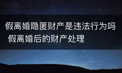 假离婚隐匿财产是违法行为吗 假离婚后的财产处理