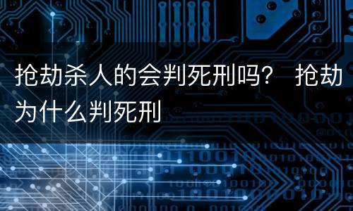 抢劫杀人的会判死刑吗？ 抢劫为什么判死刑