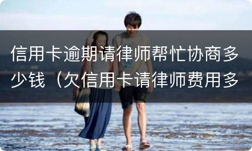 信用卡逾期请律师帮忙协商多少钱（欠信用卡请律师费用多少钱）