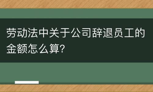 劳动法中关于公司辞退员工的金额怎么算？