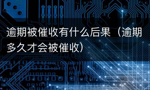 逾期被催收有什么后果（逾期多久才会被催收）