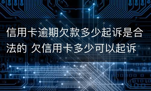 信用卡逾期欠款多少起诉是合法的 欠信用卡多少可以起诉