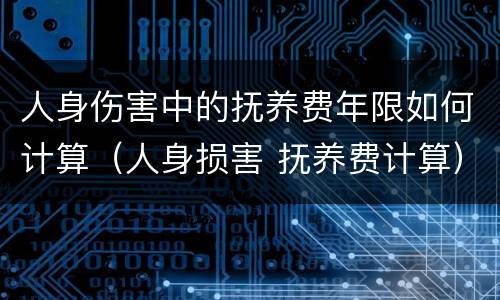 人身伤害中的抚养费年限如何计算（人身损害 抚养费计算）