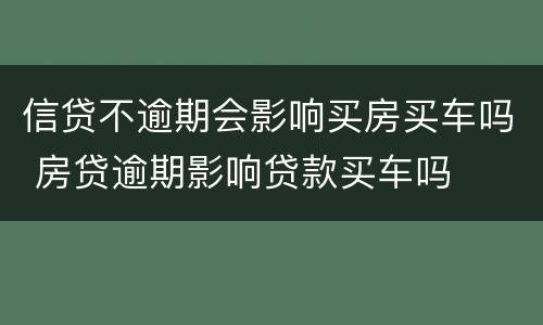 信贷不逾期会影响买房买车吗 房贷逾期影响贷款买车吗