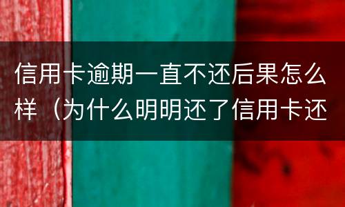 信用卡逾期一直不还后果怎么样（为什么明明还了信用卡还逾期）