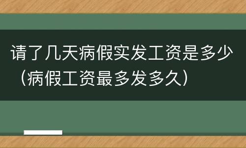 请了几天病假实发工资是多少（病假工资最多发多久）