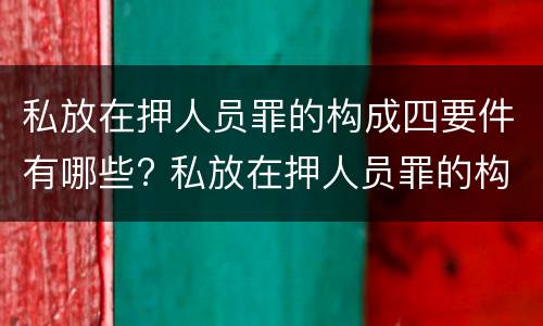 私放在押人员罪的构成四要件有哪些? 私放在押人员罪的构成要件是
