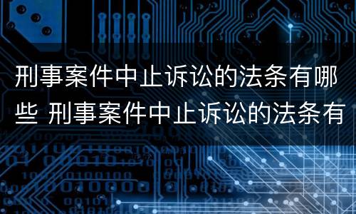 刑事案件中止诉讼的法条有哪些 刑事案件中止诉讼的法条有哪些要求