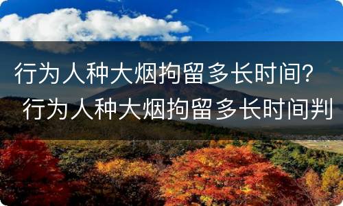 行为人种大烟拘留多长时间？ 行为人种大烟拘留多长时间判刑