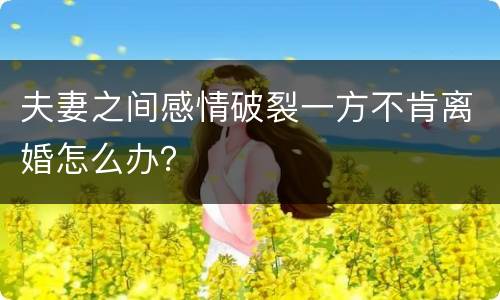 夫妻之间感情破裂一方不肯离婚怎么办？