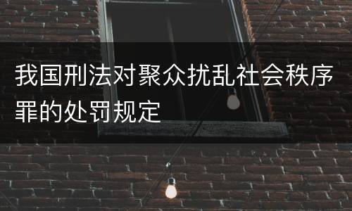 我国刑法对聚众扰乱社会秩序罪的处罚规定