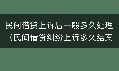 民间借贷上诉后一般多久处理（民间借贷纠纷上诉多久结案）