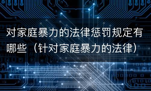 对家庭暴力的法律惩罚规定有哪些（针对家庭暴力的法律）