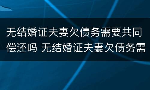 无结婚证夫妻欠债务需要共同偿还吗 无结婚证夫妻欠债务需要共同偿还吗